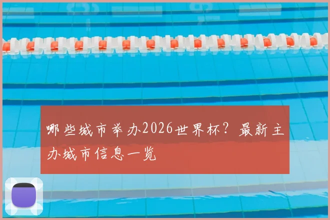 哪些城市举办2026世界杯?最新主办城市信息一览