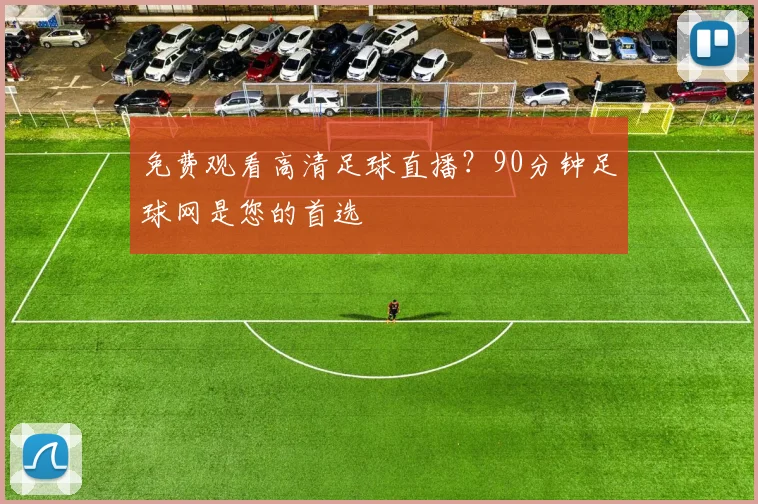 免费观看高清足球直播?90分钟足球网是您的首选