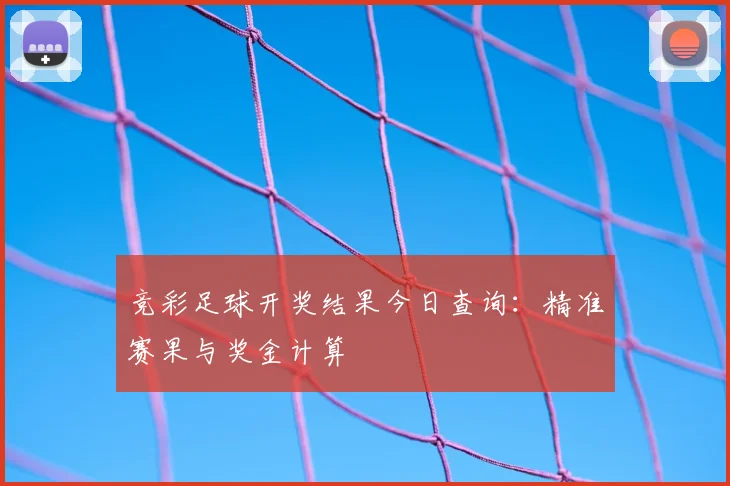 竞彩足球开奖结果今日查询：精准赛果与奖金计算