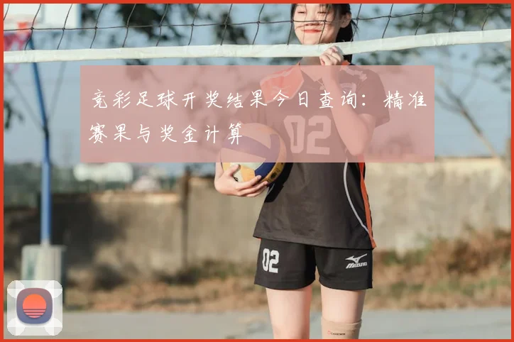 竞彩足球开奖结果今日查询：精准赛果与奖金计算